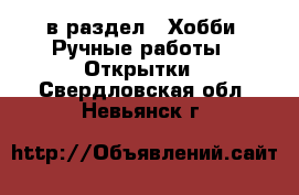  в раздел : Хобби. Ручные работы » Открытки . Свердловская обл.,Невьянск г.